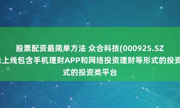 股票配资最简单方法 众合科技(000925.SZ)：从未上线包含手机理财APP和网络投资理财等形式的投资类平台