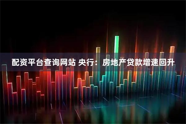 配资平台查询网站 央行：房地产贷款增速回升