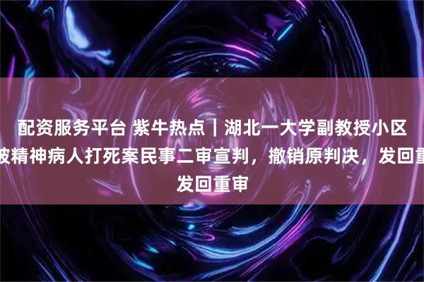 配资服务平台 紫牛热点｜湖北一大学副教授小区内被精神病人打死案民事二审宣判，撤销原判决，发回重审
