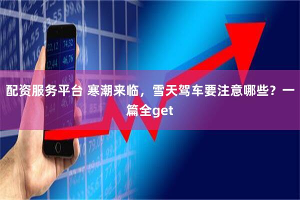 配资服务平台 寒潮来临，雪天驾车要注意哪些？一篇全get